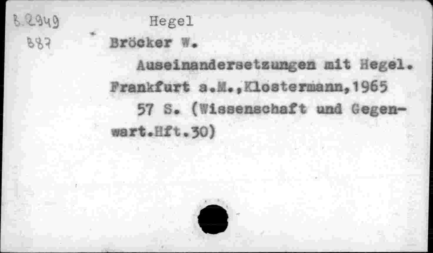 ﻿Hegel Brocker w.
Auseinandersetzungen alt Hegel Frankfurt a.M.»Kloatermann,1965 57 S. (Wissenschaft und Gegenwart. Hft.30)